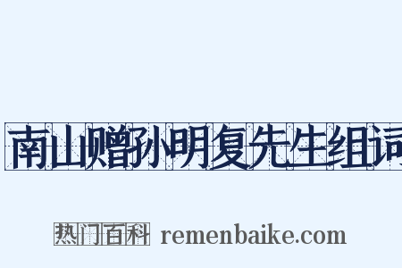 南山赠孙明复先生组词是什么意思的图片
